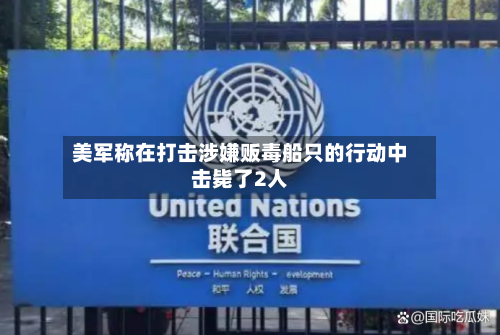 美军称在打击涉嫌贩毒船只的行动中击毙了2人