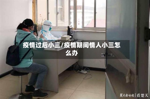 疫情过后小三/疫情期间情人小三怎么办-第2张图片