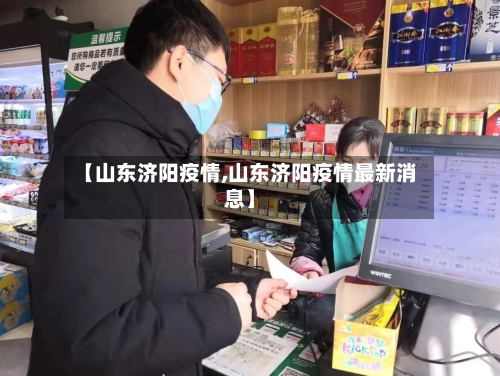 【山东济阳疫情,山东济阳疫情最新消息】
