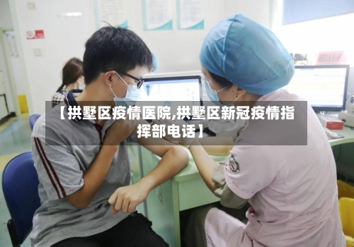 【拱墅区疫情医院,拱墅区新冠疫情指挥部电话】