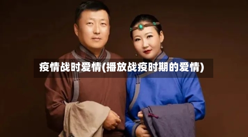 疫情战时爱情(播放战疫时期的爱情)