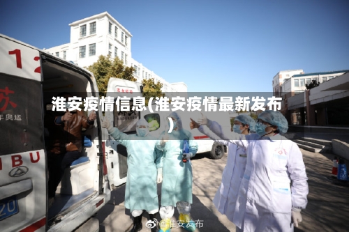 淮安疫情信息(淮安疫情最新发布)-第2张图片
