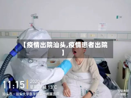 【疫情出院汕头,疫情患者出院】-第2张图片