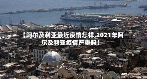 【阿尔及利亚最近疫情怎样,2021年阿尔及利亚疫情严重吗】-第2张图片