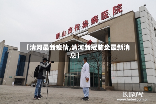 【清河最新疫情,清河新冠肺炎最新消息】-第2张图片