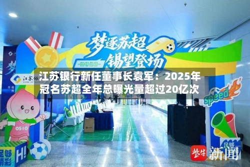 江苏银行新任董事长袁军：2025年冠名苏超全年总曝光量超过20亿次
