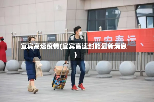 宜宾高速疫情(宜宾高速封路最新消息)-第3张图片