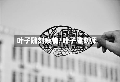 叶子雕刻疫情/叶子雕刻师-第2张图片