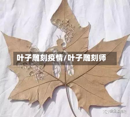 叶子雕刻疫情/叶子雕刻师