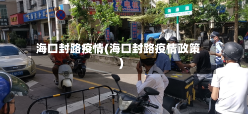 海口封路疫情(海口封路疫情政策)-第3张图片