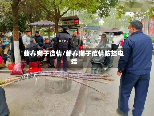 蕲春狮子疫情/蕲春狮子疫情防控电话