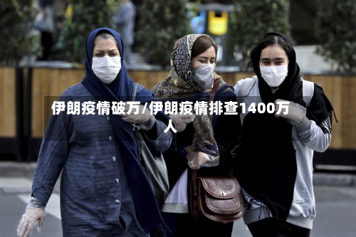 伊朗疫情破万/伊朗疫情排查1400万人-第2张图片