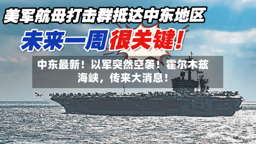 中东最新！以军突然空袭！霍尔木兹海峡，传来大消息！