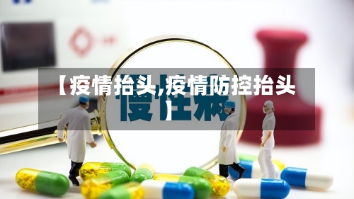 【疫情抬头,疫情防控抬头】-第3张图片