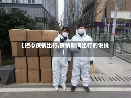 【担心疫情出行,疫情期间出行的说说】-第2张图片