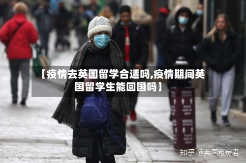 【疫情去英国留学合适吗,疫情期间英国留学生能回国吗】-第3张图片