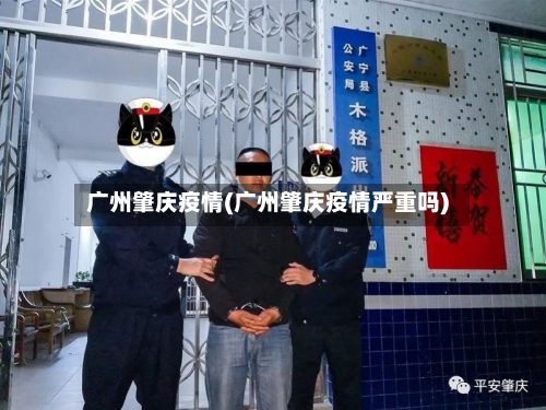 广州肇庆疫情(广州肇庆疫情严重吗)