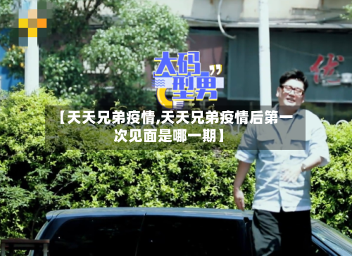 【天天兄弟疫情,天天兄弟疫情后第一次见面是哪一期】