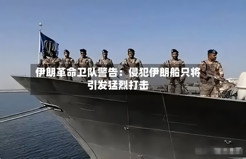 伊朗革命卫队警告：侵犯伊朗船只将引发猛烈打击