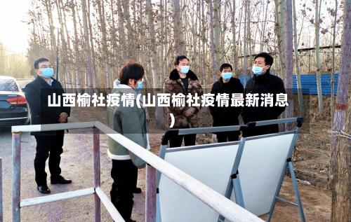 山西榆社疫情(山西榆社疫情最新消息)-第3张图片