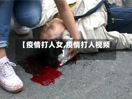 【疫情打人女,疫情打人视频】-第3张图片