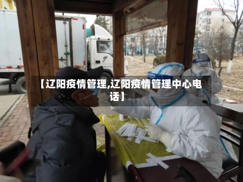 【辽阳疫情管理,辽阳疫情管理中心电话】-第2张图片