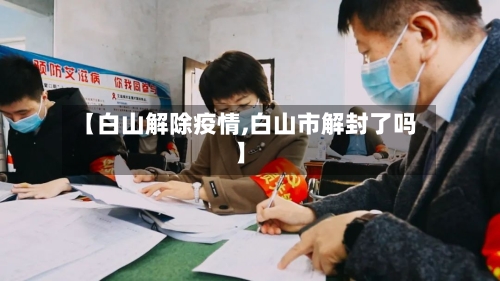 【白山解除疫情,白山市解封了吗】-第3张图片