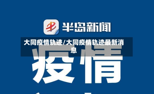 大同疫情轨迹/大同疫情轨迹最新消息-第3张图片