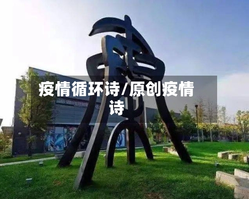 疫情循环诗/原创疫情诗-第3张图片