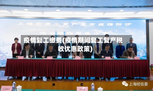 疫情复工缴费(疫情期间复工复产税收优惠政策)-第3张图片