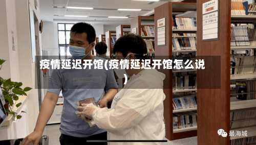 疫情延迟开馆(疫情延迟开馆怎么说)