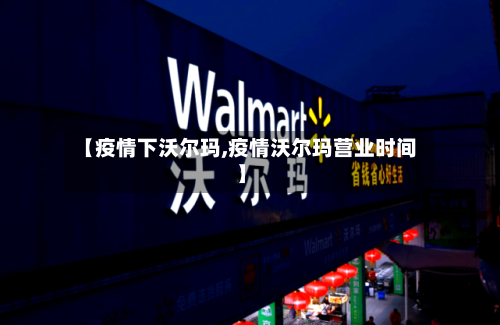 【疫情下沃尔玛,疫情沃尔玛营业时间】-第2张图片
