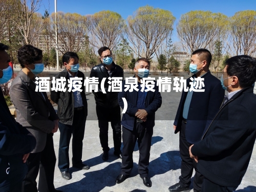酒城疫情(酒泉疫情轨迹)
