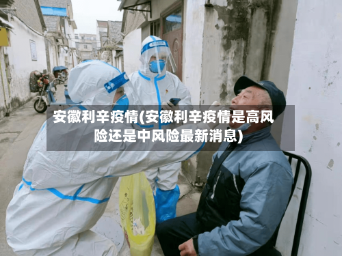安徽利辛疫情(安徽利辛疫情是高风险还是中风险最新消息)-第2张图片