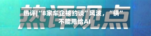 热评|“8家车企被约谈”风波，“锅”不能甩给AI