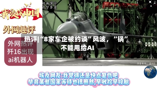 热评|“8家车企被约谈”风波	，“锅	”不能甩给AI-第3张图片
