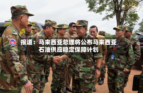 报道：马来西亚总理将公布马来西亚石油供应稳定保障计划