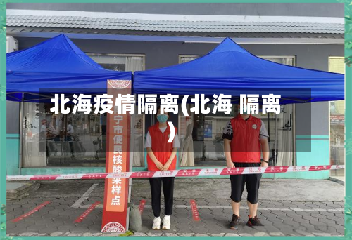 北海疫情隔离(北海 隔离)-第2张图片