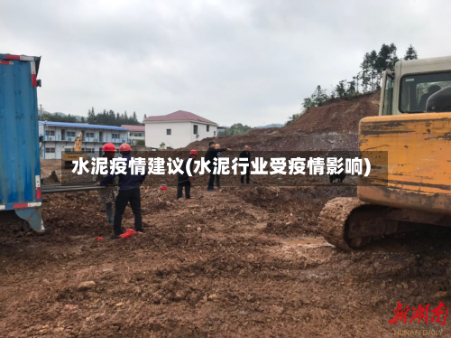水泥疫情建议(水泥行业受疫情影响)