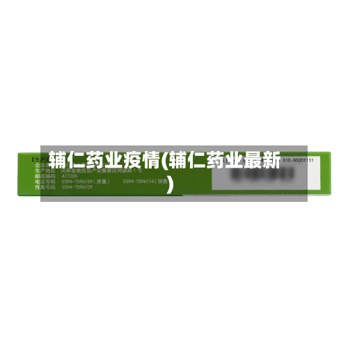 辅仁药业疫情(辅仁药业最新)-第3张图片