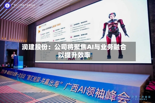 润建股份：公司将聚焦AI与业务融合以提升效率-第2张图片