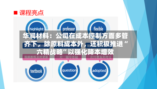 华润材料：公司在成本控制方面多管齐下，除原料成本外，还积极推进“六精战略”以强化降本增效-第2张图片