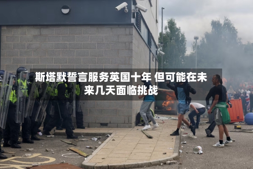 斯塔默誓言服务英国十年 但可能在未来几天面临挑战