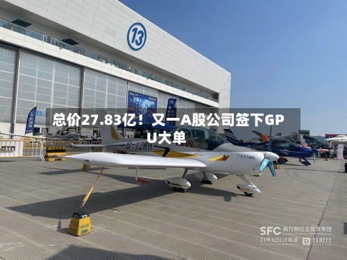 总价27.83亿！又一A股公司签下GPU大单-第3张图片