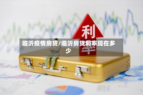 临沂疫情房贷/临沂房贷利率现在多少