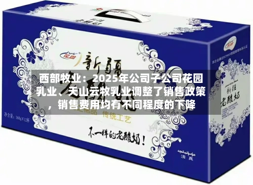 西部牧业：2025年公司子公司花园乳业、天山云牧乳业调整了销售政策，销售费用均有不同程度的下降