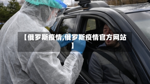 【俄罗斯疫情,俄罗斯疫情官方网站】