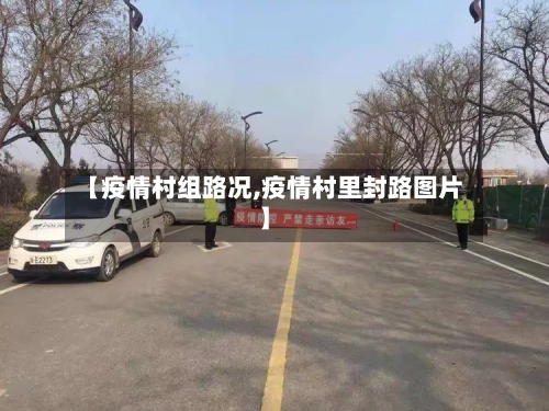 【疫情村组路况,疫情村里封路图片】-第2张图片