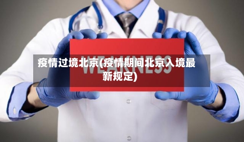 疫情过境北京(疫情期间北京入境最新规定)