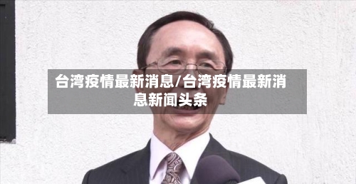 台湾疫情最新消息/台湾疫情最新消息新闻头条